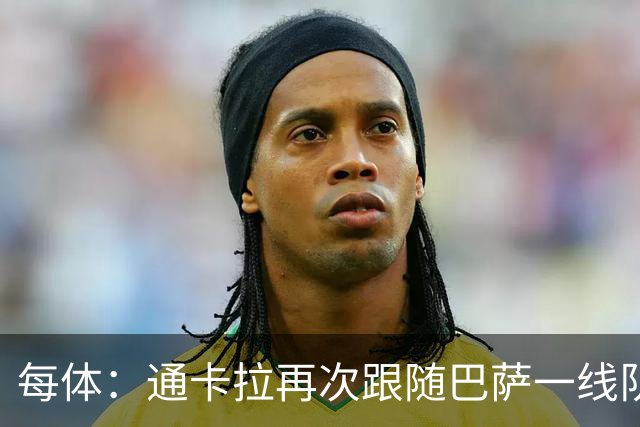 每体：通卡拉再次跟随巴萨一线队训练，争取战阿拉维斯