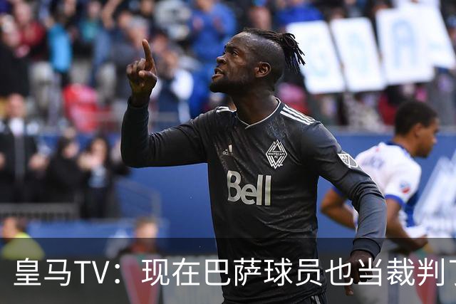 皇马TV：现在巴萨球员也当裁判了，真可耻，皇马要面对17个裁判
