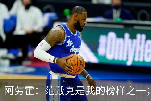 阿劳霍：范戴克是我的榜样之一；儿时唯一的偶像是小罗