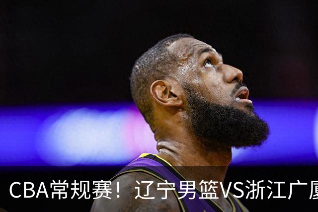 CBA常规赛！辽宁男篮VS浙江广厦，赛前带来辽宁男篮赵继伟、库珀、付豪以及广厦男篮威尔斯的最新消息